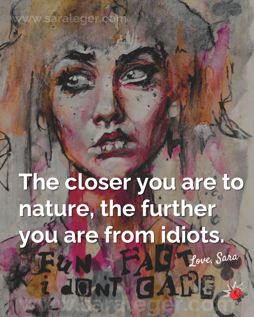 Sara Leger Art - Joy monger meme  "The closer you art to nature the further you are from idiots."